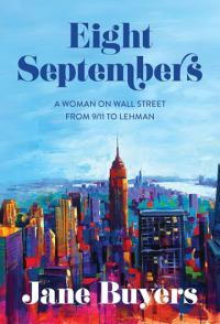 The book cover of: Eight Septembers: A Woman on Wall Street From 9/11 to Lehman by Jane Buyers ‘81