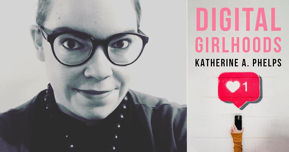 Katherine A. Phelps and her new book, Digital Girlhoods
